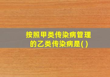 按照甲类传染病管理的乙类传染病是( )